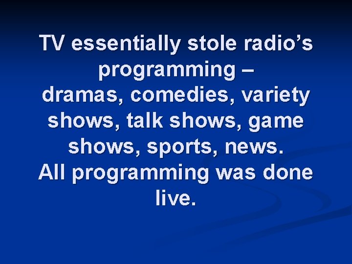 TV essentially stole radio’s programming – dramas, comedies, variety shows, talk shows, game shows,