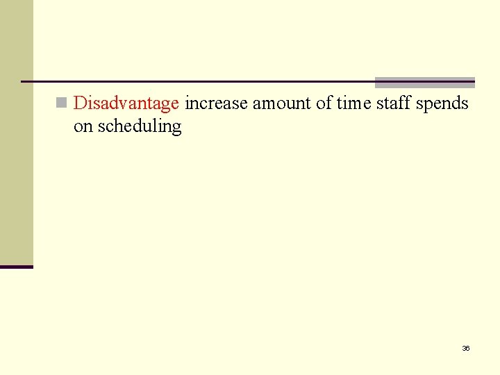 n Disadvantage increase amount of time staff spends on scheduling 36 