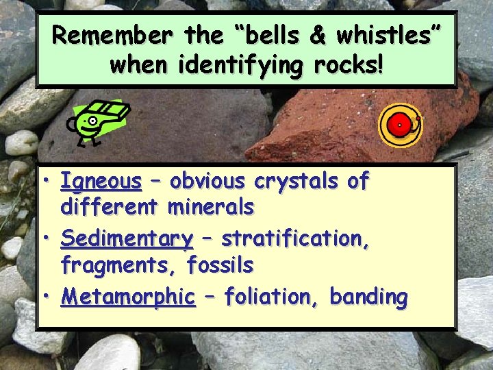 Remember the “bells & whistles” when identifying rocks! • Igneous – obvious crystals of Remember the “bells & whistles” when identifying rocks! • Igneous – obvious crystals of