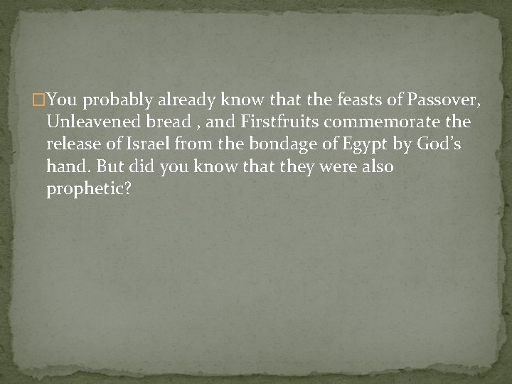 �You probably already know that the feasts of Passover, Unleavened bread , and Firstfruits