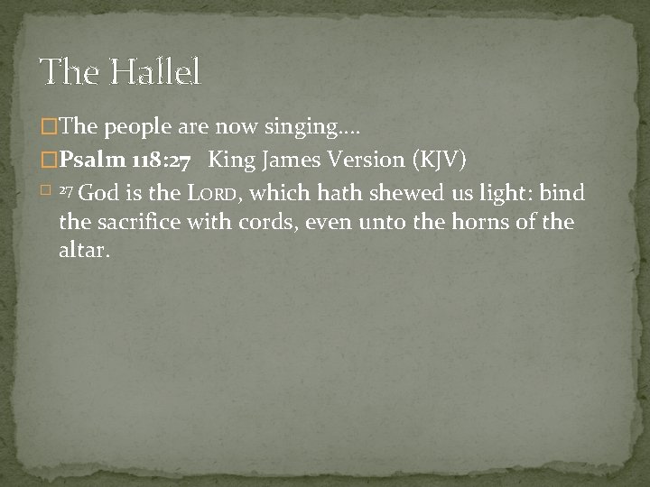 The Hallel �The people are now singing…. �Psalm 118: 27 King James Version (KJV)