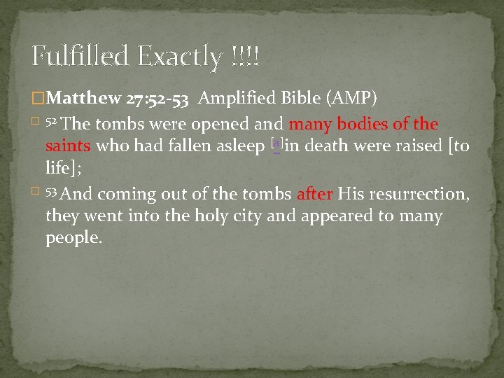 Fulfilled Exactly !!!! �Matthew 27: 52 -53 Amplified Bible (AMP) The tombs were opened