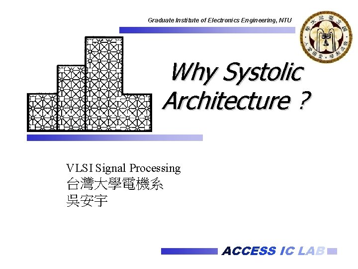 Graduate Institute of Electronics Engineering, NTU Why Systolic Architecture ? VLSI Signal Processing 台灣大學電機系