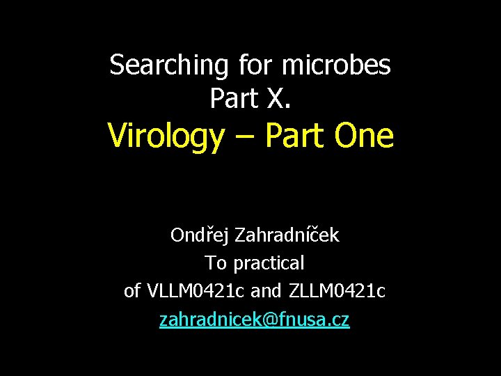 Searching for microbes Part X. Virology – Part One Ondřej Zahradníček To practical of