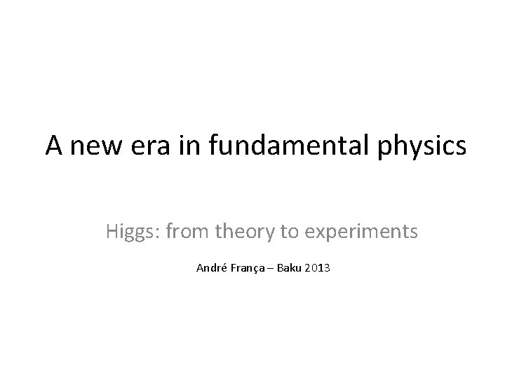 A new era in fundamental physics Higgs: from theory to experiments André França –