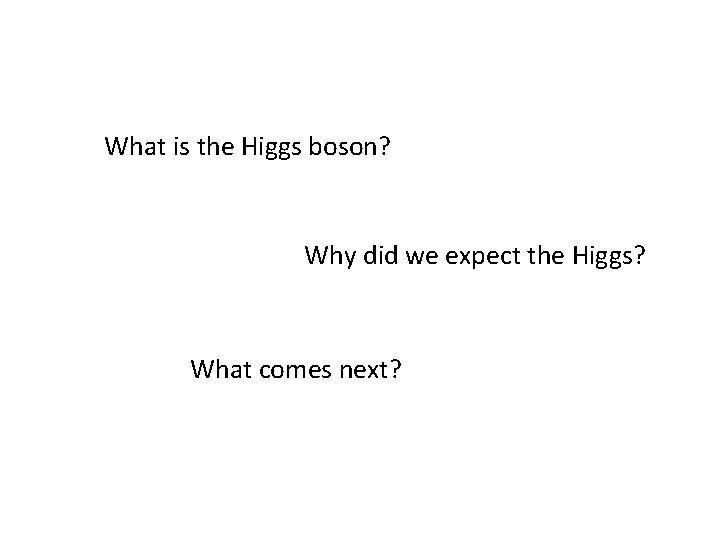 What is the Higgs boson? Why did we expect the Higgs? What comes next?