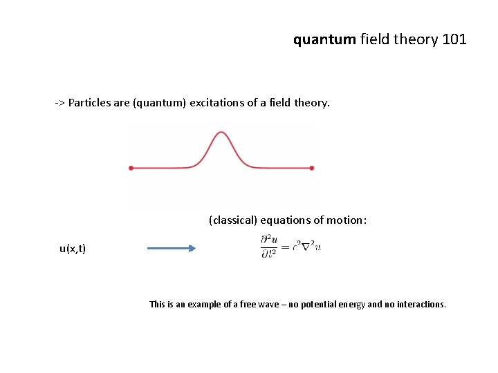 quantum field theory 101 -> Particles are (quantum) excitations of a field theory. (classical)