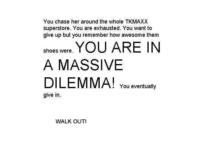 You chase her around the whole TKMAXX superstore. You are exhausted. You want to