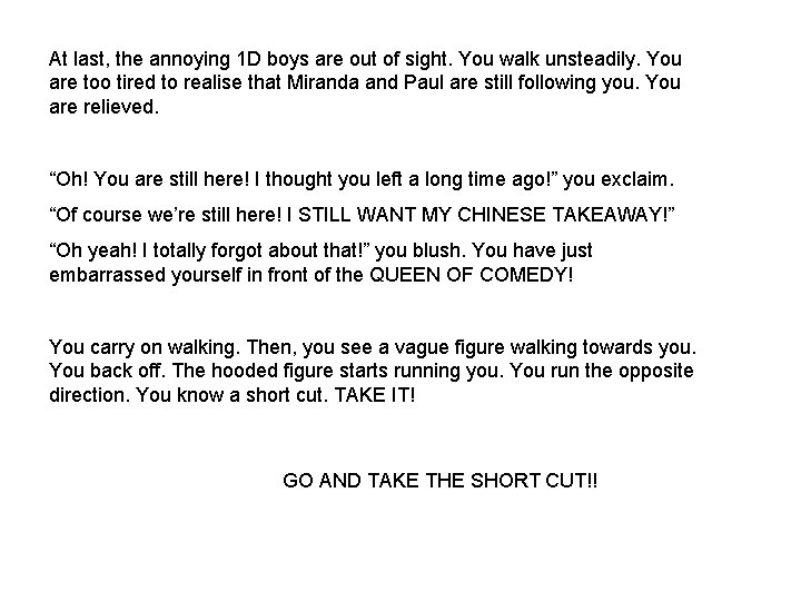 At last, the annoying 1 D boys are out of sight. You walk unsteadily.