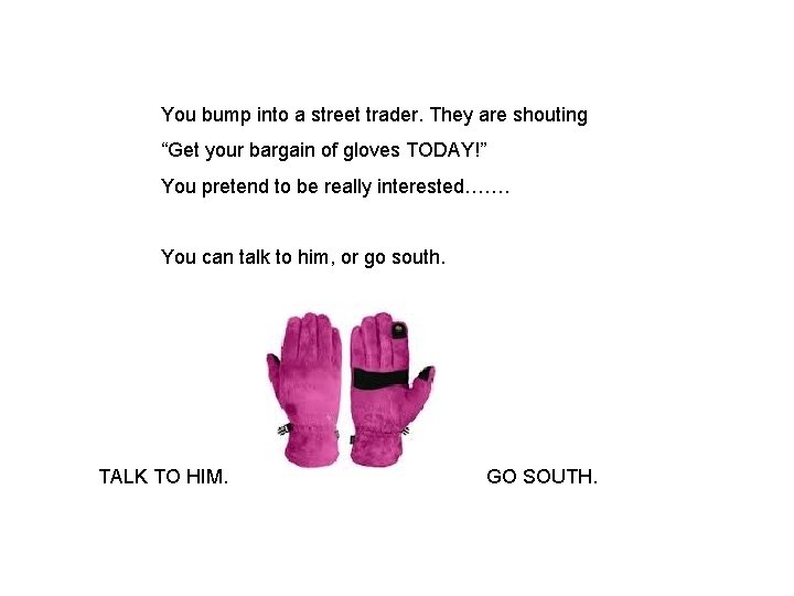 You bump into a street trader. They are shouting “Get your bargain of gloves