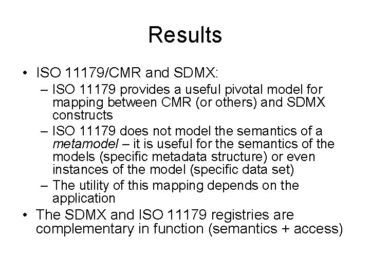 Results • ISO 11179/CMR and SDMX: – ISO 11179 provides a useful pivotal model