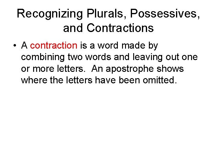 Recognizing Plurals, Possessives, and Contractions • A contraction is a word made by combining