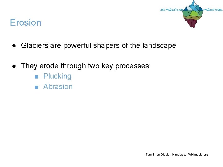 Erosion ● Glaciers are powerful shapers of the landscape ● They erode through two