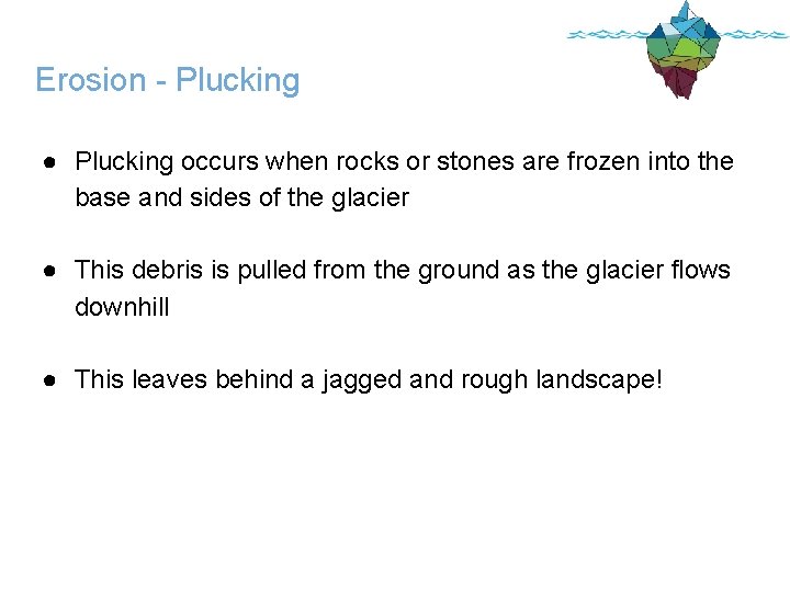 Erosion - Plucking ● Plucking occurs when rocks or stones are frozen into the