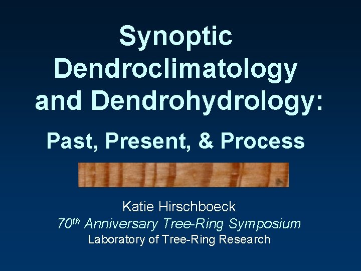 Synoptic Dendroclimatology and Dendrohydrology: Past, Present, & Process Katie Hirschboeck 70 th Anniversary Tree-Ring