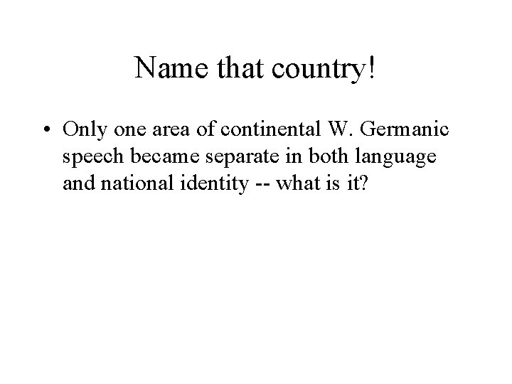 Name that country! • Only one area of continental W. Germanic speech became separate