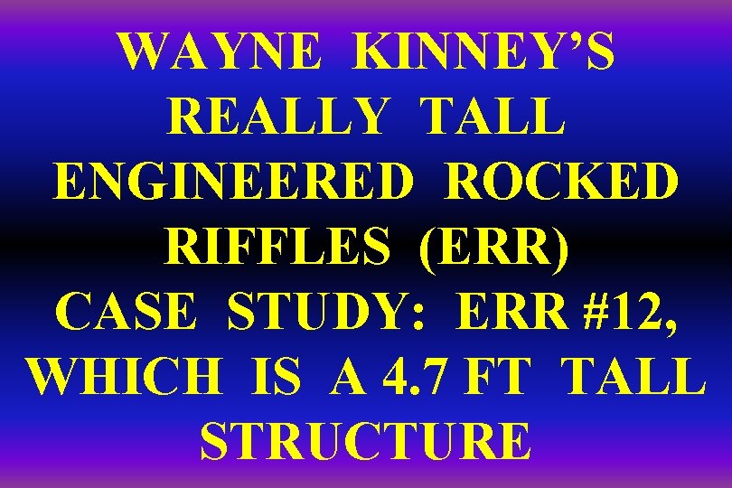 WAYNE KINNEY’S REALLY TALL ENGINEERED ROCKED RIFFLES (ERR) CASE STUDY: ERR #12, WHICH IS