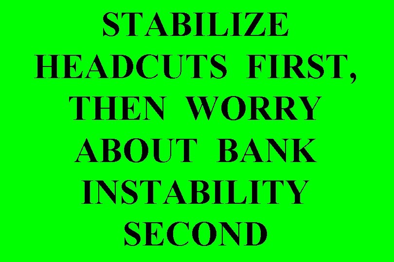 STABILIZE HEADCUTS FIRST, THEN WORRY ABOUT BANK INSTABILITY SECOND 