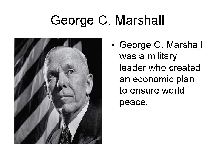 George C. Marshall • George C. Marshall was a military leader who created an