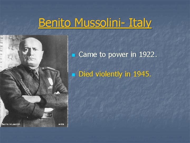 Benito Mussolini- Italy n Came to power in 1922. n Died violently in 1945.