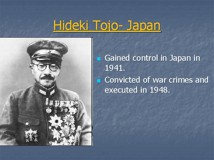 Hideki Tojo- Japan n n Gained control in Japan in 1941. Convicted of war