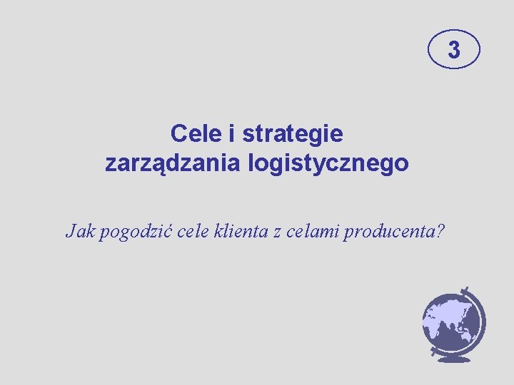 3 Cele i strategie zarządzania logistycznego Jak pogodzić cele klienta z celami producenta? 