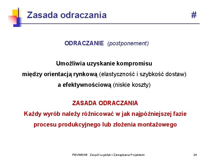 Zasada odraczania # ODRACZANIE (postponement) Umożliwia uzyskanie kompromisu między orientacją rynkową (elastyczność i szybkość