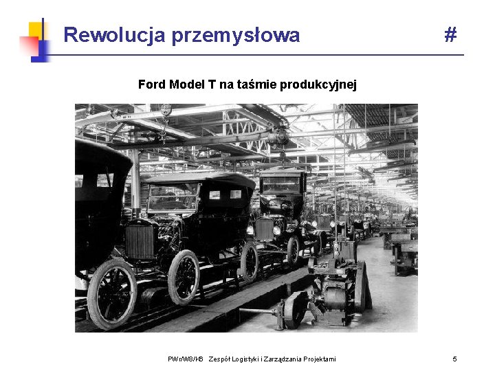 Rewolucja przemysłowa # Ford Model T na taśmie produkcyjnej PWr/W 8/K 6 Zespół Logistyki