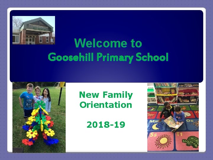 Welcome to Goosehill Primary School New Family Orientation 2018 -19 Welcome to Goosehill Primary School New Family Orientation 2018 -19