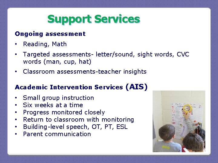 Support Services Ongoing assessment • Reading, Math • Targeted assessments- letter/sound, sight words, CVC Support Services Ongoing assessment • Reading, Math • Targeted assessments- letter/sound, sight words, CVC