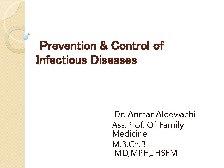 Prevention & Control of Infectious Diseases Dr. Anmar Aldewachi Ass. Prof. Of Family Medicine