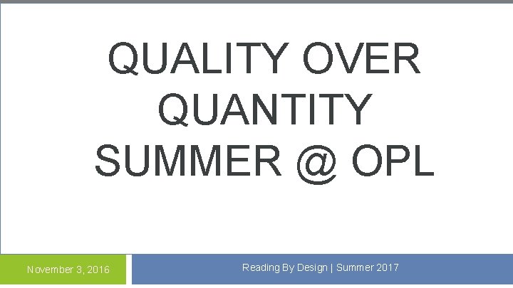 QUALITY OVER QUANTITY SUMMER @ OPL q November 3, 2016 Reading By Design |