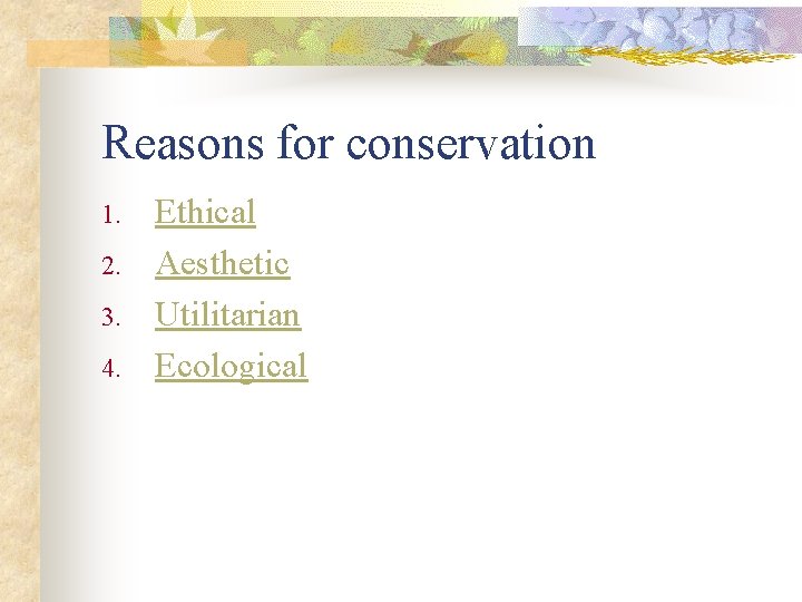 Reasons for conservation 1. 2. 3. 4. Ethical Aesthetic Utilitarian Ecological 
