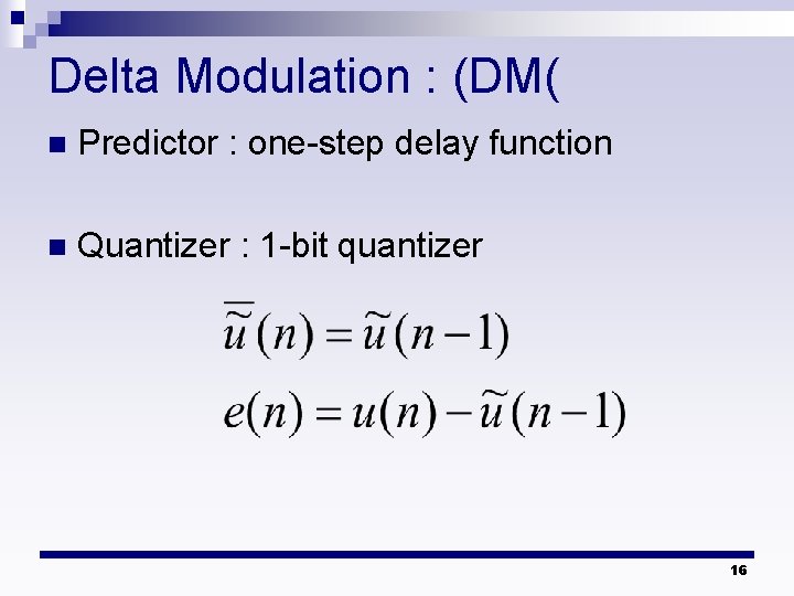 Delta Modulation : (DM( n Predictor : one-step delay function n Quantizer : 1