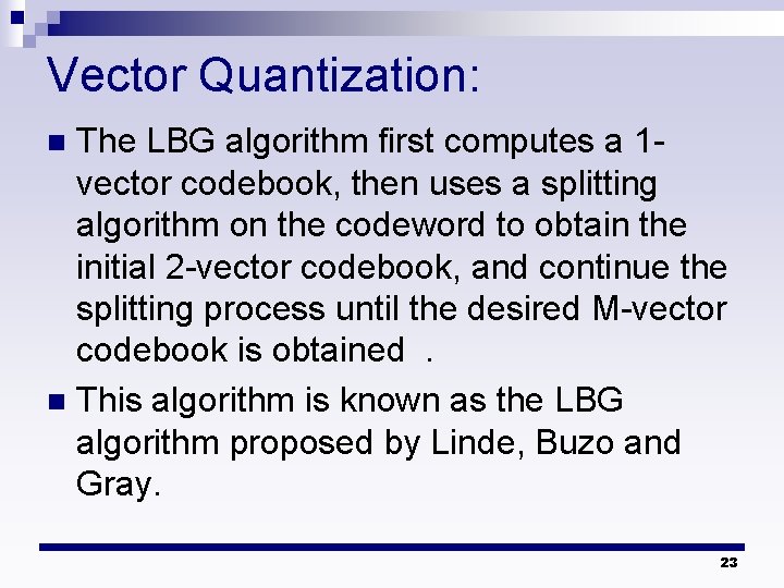 Vector Quantization: The LBG algorithm first computes a 1 vector codebook, then uses a