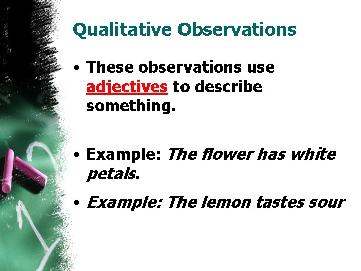 Qualitative Observations • These observations use adjectives to describe something. • Example: The flower