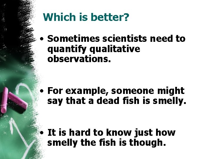 Which is better? • Sometimes scientists need to quantify qualitative observations. • For example,