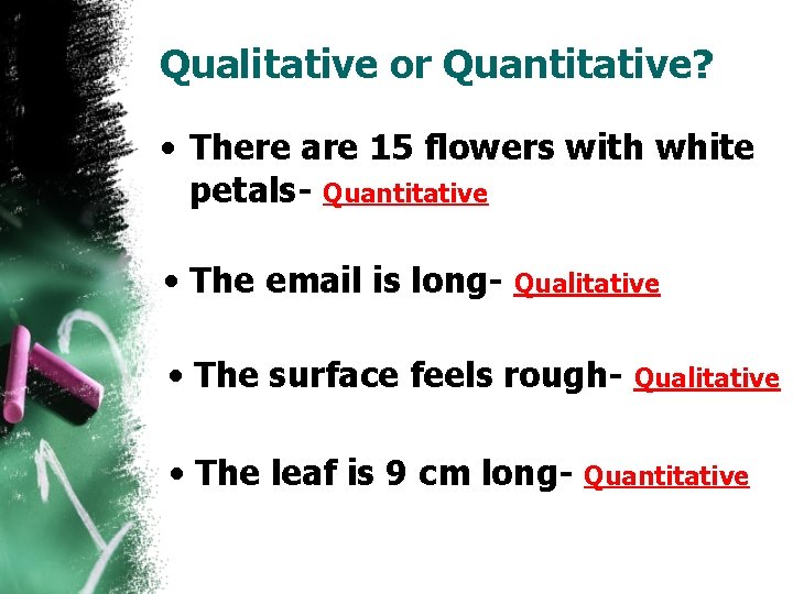 Qualitative or Quantitative? • There are 15 flowers with white petals- Quantitative • The