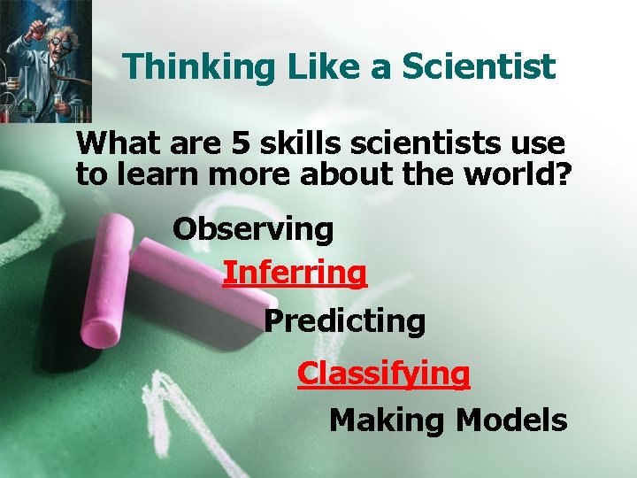 Thinking Like a Scientist What are 5 skills scientists use to learn more about