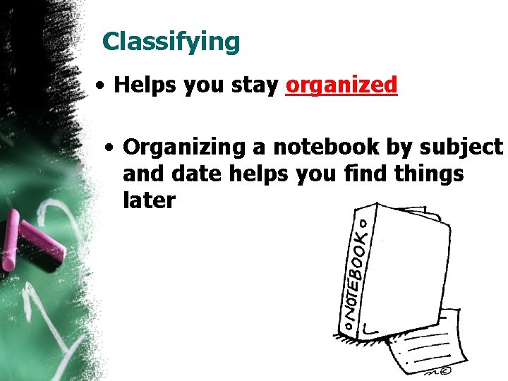 Classifying • Helps you stay organized • Organizing a notebook by subject and date