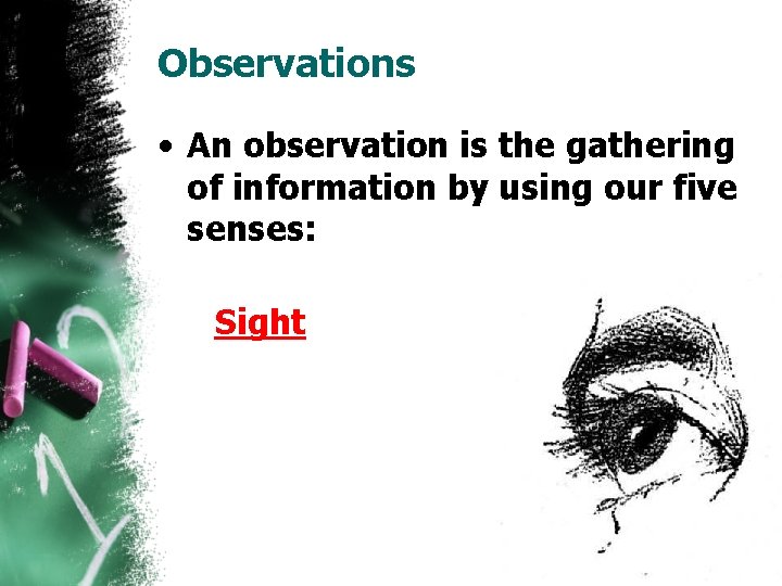 Observations • An observation is the gathering of information by using our five senses: