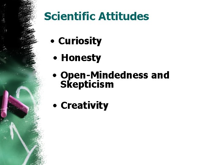 Scientific Attitudes • Curiosity • Honesty • Open-Mindedness and Skepticism • Creativity 