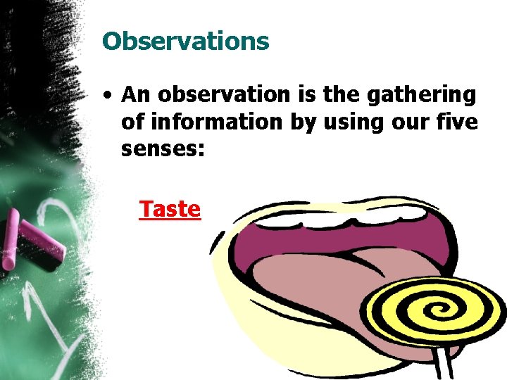 Observations • An observation is the gathering of information by using our five senses: