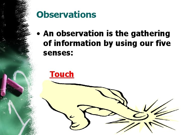 Observations • An observation is the gathering of information by using our five senses: