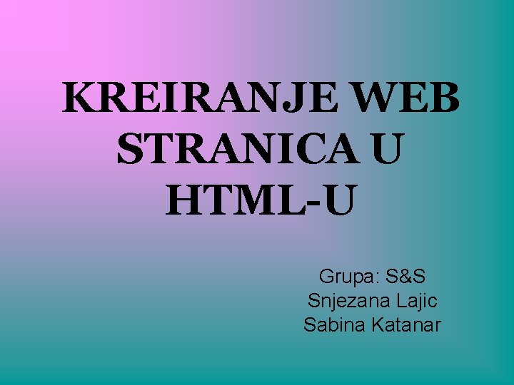 KREIRANJE WEB STRANICA U HTML-U Grupa: S&S Snjezana Lajic Sabina Katanar 