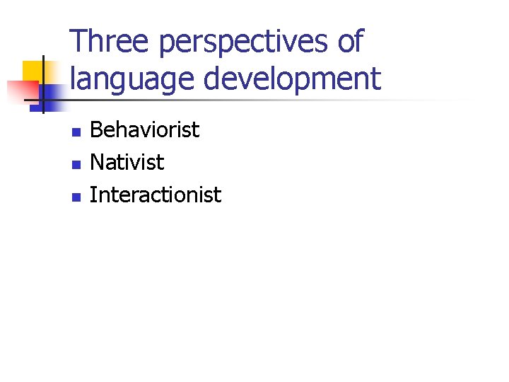 Three perspectives of language development n n n Behaviorist Nativist Interactionist 