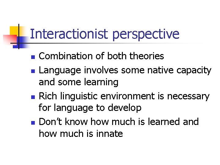 Interactionist perspective n n Combination of both theories Language involves some native capacity and