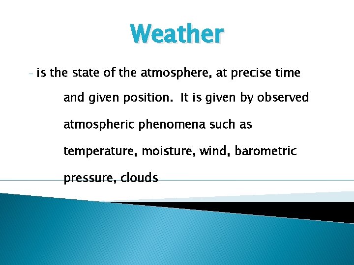 Weather - is the state of the atmosphere, at precise time and given position.