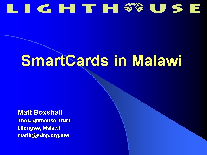 Smart. Cards in Malawi Matt Boxshall The Lighthouse Trust Lilongwe, Malawi mattb@sdnp. org. mw