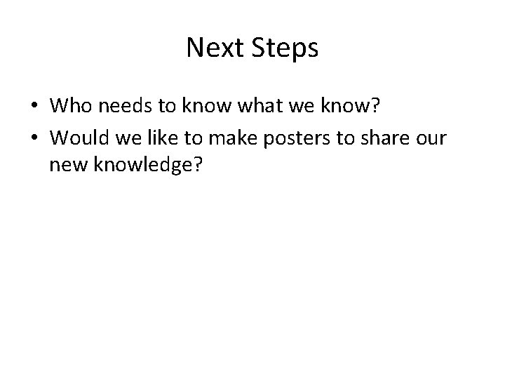 Next Steps • Who needs to know what we know? • Would we like